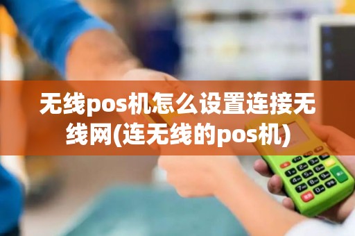 无线pos机怎么设置连接无线网(连无线的pos机)