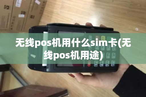 无线pos机用什么sim卡(无线pos机用途)