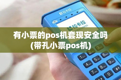 有小票的pos机套现安全吗(带孔小票pos机)