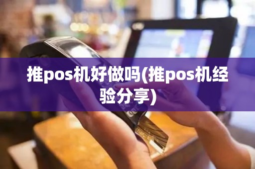 推pos机好做吗(推pos机经验分享)