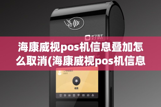 海康威视pos机信息叠加怎么取消(海康威视pos机信息叠加)