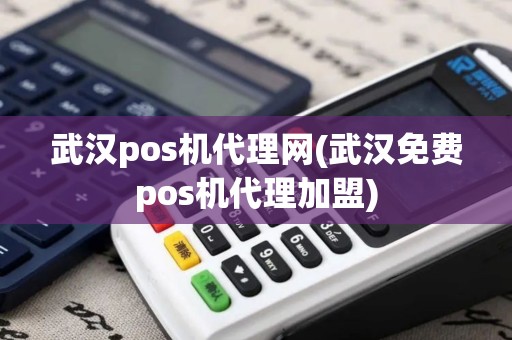 武汉pos机代理网(武汉免费pos机代理加盟)