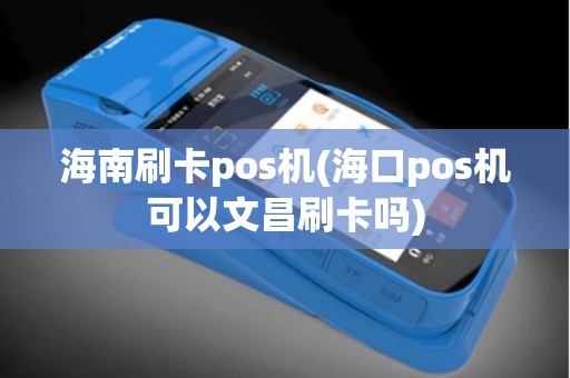 海南刷卡pos机(海口pos机可以文昌刷卡吗)