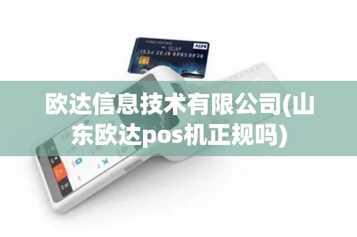 欧达信息技术有限公司(山东欧达pos机正规吗)
