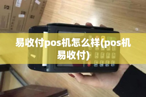 易收付pos机怎么样(pos机易收付)