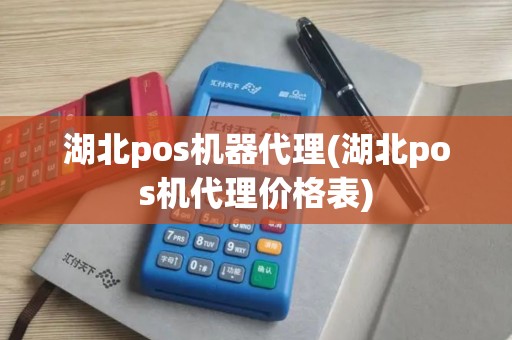 湖北pos机器代理(湖北pos机代理价格表)
