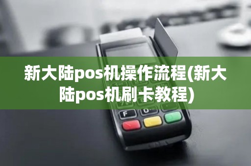 新大陆pos机操作流程(新大陆pos机刷卡教程)