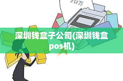 深圳钱盒子公司(深圳钱盒pos机)