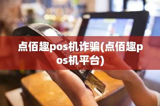 点佰趣pos机诈骗(点佰趣pos机平台)