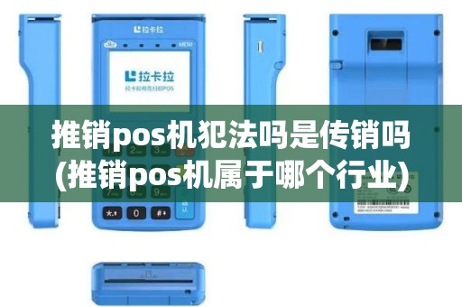 推销pos机犯法吗是传销吗(推销pos机属于哪个行业)