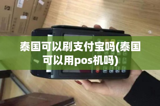 泰国可以刷支付宝吗(泰国可以用pos机吗)