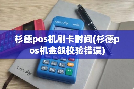 杉德pos机刷卡时间(杉德pos机金额校验错误)