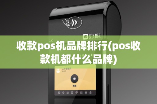 收款pos机品牌排行(pos收款机都什么品牌)