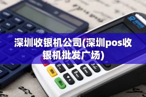 深圳收银机公司(深圳pos收银机批发广场)