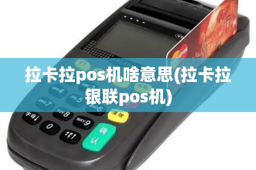 拉卡拉pos机啥意思(拉卡拉银联pos机)