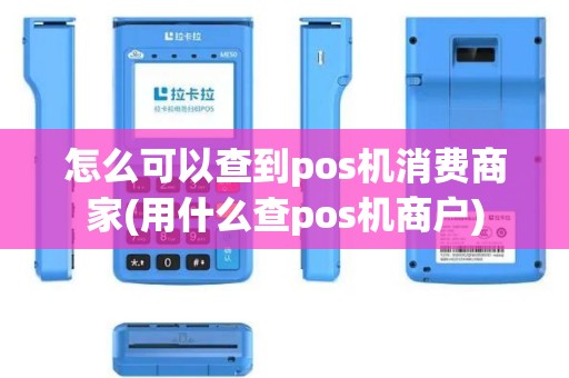怎么可以查到pos机消费商家(用什么查pos机商户)