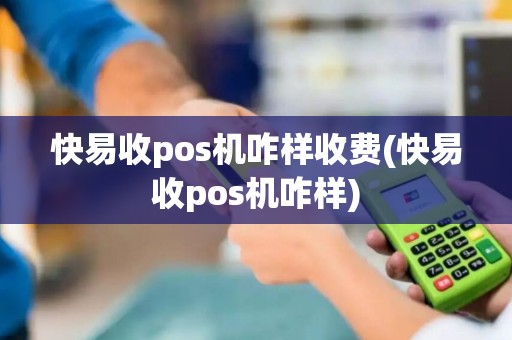 快易收pos机咋样收费(快易收pos机咋样)