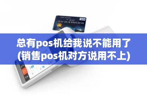 总有pos机给我说不能用了(销售pos机对方说用不上)