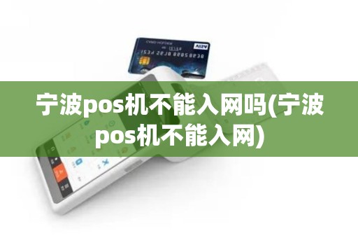 宁波pos机不能入网吗(宁波pos机不能入网)