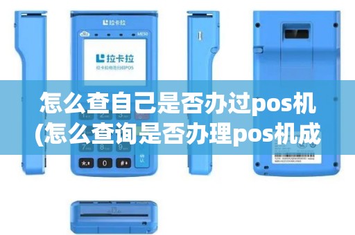 怎么查自己是否办过pos机(怎么查询是否办理pos机成功)