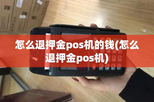 怎么退押金pos机的钱(怎么退押金pos机)