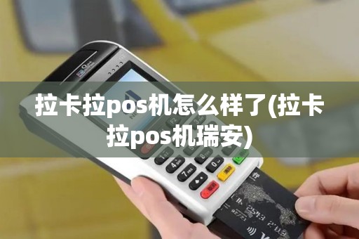 拉卡拉pos机怎么样了(拉卡拉pos机瑞安)