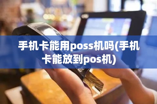 手机卡能用poss机吗(手机卡能放到pos机)