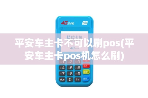 平安车主卡不可以刷pos(平安车主卡pos机怎么刷)