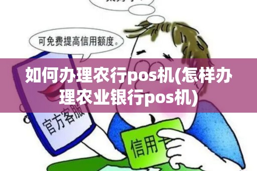如何办理农行pos机(怎样办理农业银行pos机)