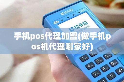 手机pos代理加盟(做手机pos机代理哪家好)