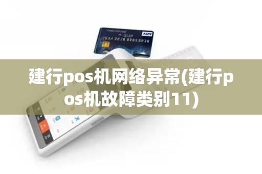 建行pos机网络异常(建行pos机故障类别11)