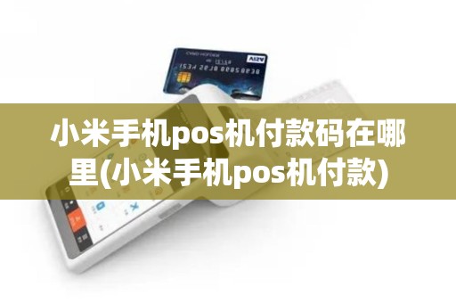 小米手机pos机付款码在哪里(小米手机pos机付款)