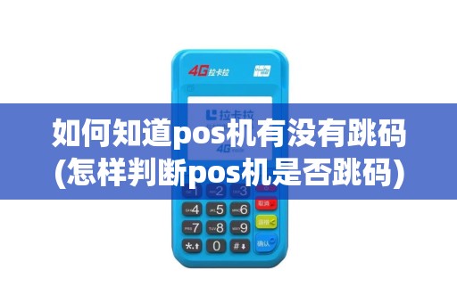 如何知道pos机有没有跳码(怎样判断pos机是否跳码)