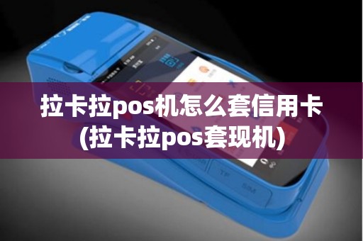 拉卡拉pos机怎么套信用卡(拉卡拉pos套现机)