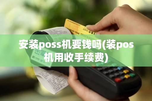 安装poss机要钱吗(装pos机用收手续费)