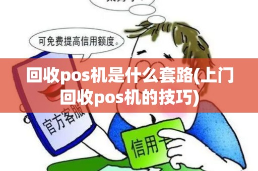 回收pos机是什么套路(上门回收pos机的技巧)