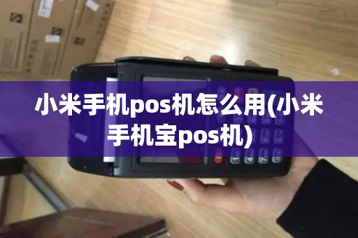 小米手机pos机怎么用(小米手机宝pos机)
