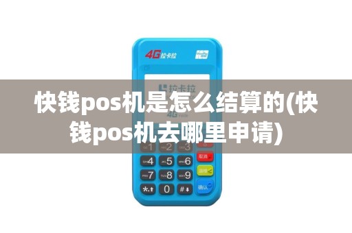 快钱pos机是怎么结算的(快钱pos机去哪里申请)