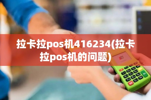 拉卡拉pos机416234(拉卡拉pos机的问题)