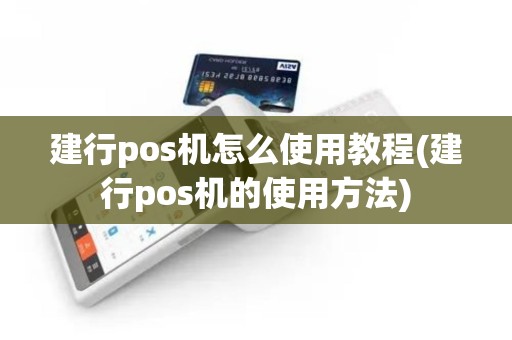 建行pos机怎么使用教程(建行pos机的使用方法)