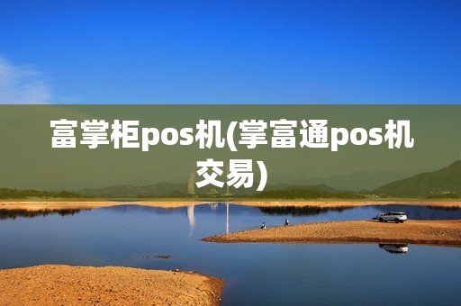 富掌柜pos机(掌富通pos机交易)