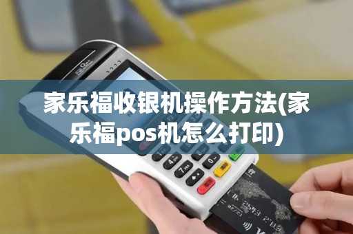 家乐福收银机操作方法(家乐福pos机怎么打印)