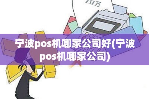 宁波pos机哪家公司好(宁波pos机哪家公司)