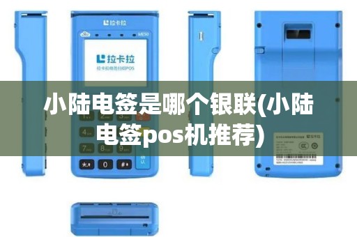 小陆电签是哪个银联(小陆电签pos机推荐)