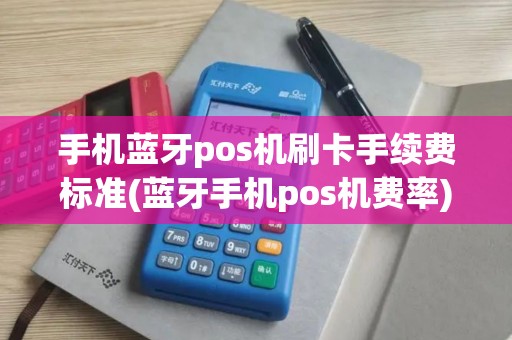 手机蓝牙pos机刷卡手续费标准(蓝牙手机pos机费率)