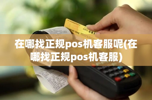 在哪找正规pos机客服呢(在哪找正规pos机客服)