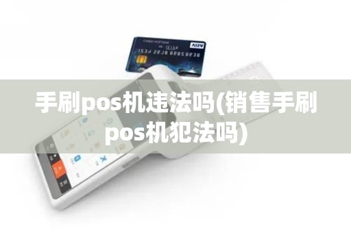 手刷pos机违法吗(销售手刷pos机犯法吗)