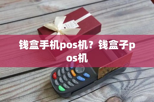 钱盒手机pos机？钱盒子pos机