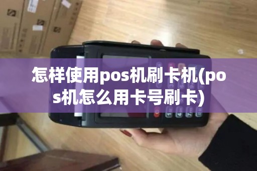 怎样使用pos机刷卡机(pos机怎么用卡号刷卡)