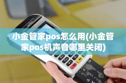 小金管家pos怎么用(小金管家pos机声音哪里关闭)
